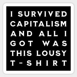 I Survived Capitalism and All I Got Was This Lousy T-Shirt Magnet